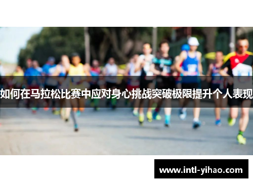 如何在马拉松比赛中应对身心挑战突破极限提升个人表现