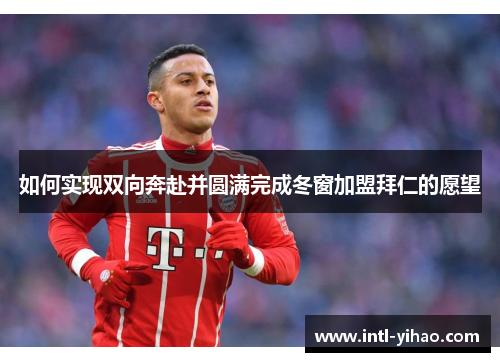 如何实现双向奔赴并圆满完成冬窗加盟拜仁的愿望