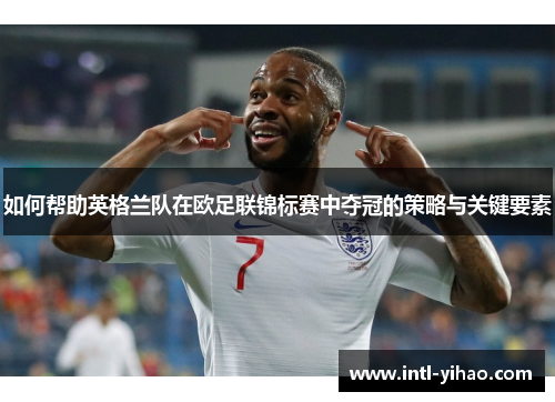 如何帮助英格兰队在欧足联锦标赛中夺冠的策略与关键要素