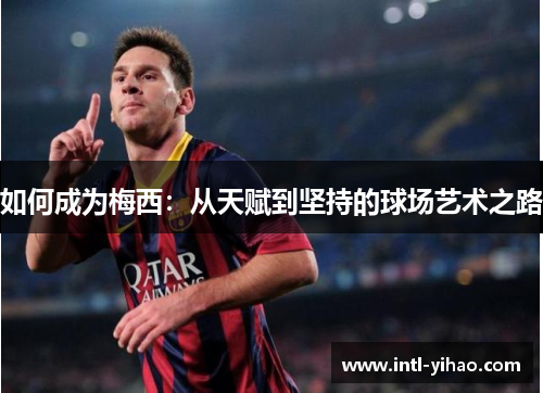 如何成为梅西：从天赋到坚持的球场艺术之路