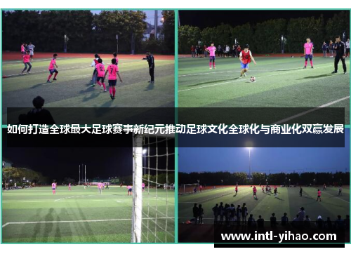 如何打造全球最大足球赛事新纪元推动足球文化全球化与商业化双赢发展