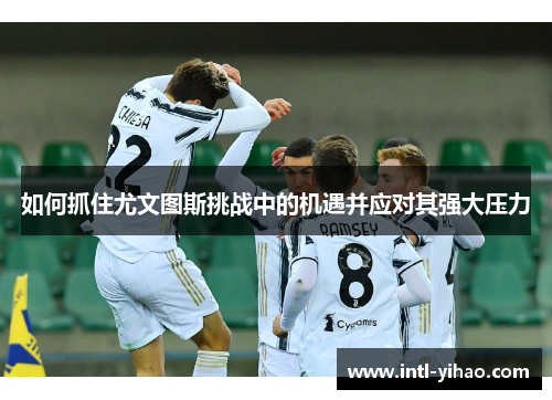 如何抓住尤文图斯挑战中的机遇并应对其强大压力