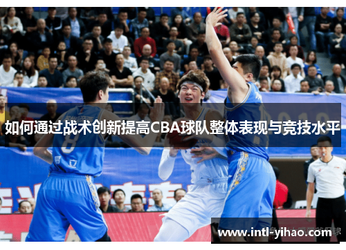 如何通过战术创新提高CBA球队整体表现与竞技水平