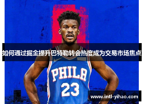 如何通过掘金提升巴特勒转会热度成为交易市场焦点