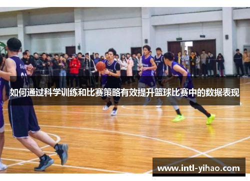 如何通过科学训练和比赛策略有效提升篮球比赛中的数据表现