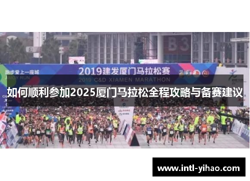 如何顺利参加2025厦门马拉松全程攻略与备赛建议