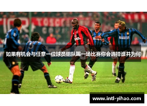 如果有机会与任意一位球员组队踢一场比赛你会选择谁并为何