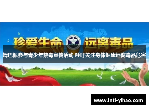 姆巴佩参与青少年禁毒宣传活动 呼吁关注身体健康远离毒品危害