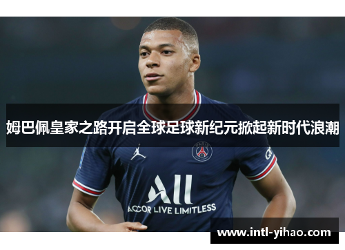 姆巴佩皇家之路开启全球足球新纪元掀起新时代浪潮
